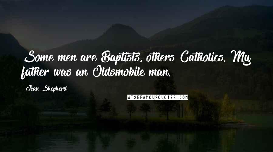 Jean Shepherd Quotes: Some men are Baptists, others Catholics. My father was an Oldsmobile man.