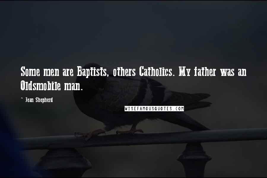 Jean Shepherd Quotes: Some men are Baptists, others Catholics. My father was an Oldsmobile man.