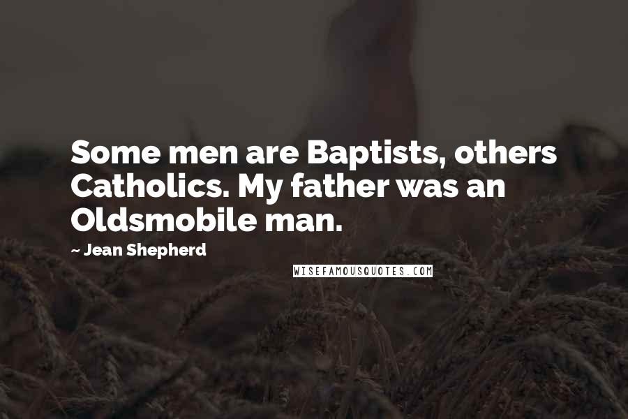 Jean Shepherd Quotes: Some men are Baptists, others Catholics. My father was an Oldsmobile man.