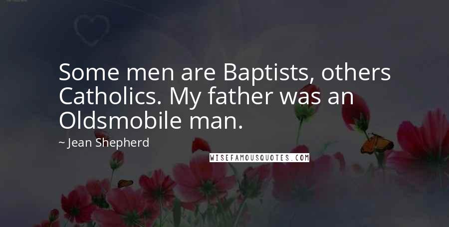 Jean Shepherd Quotes: Some men are Baptists, others Catholics. My father was an Oldsmobile man.