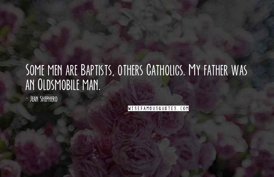 Jean Shepherd Quotes: Some men are Baptists, others Catholics. My father was an Oldsmobile man.