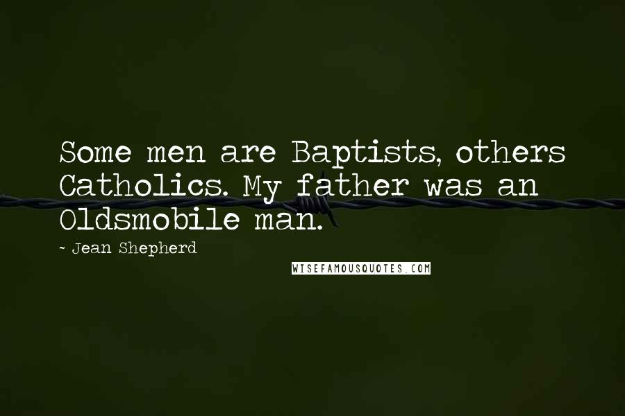 Jean Shepherd Quotes: Some men are Baptists, others Catholics. My father was an Oldsmobile man.