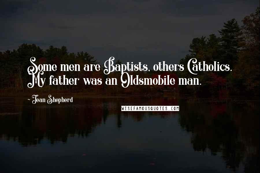 Jean Shepherd Quotes: Some men are Baptists, others Catholics. My father was an Oldsmobile man.
