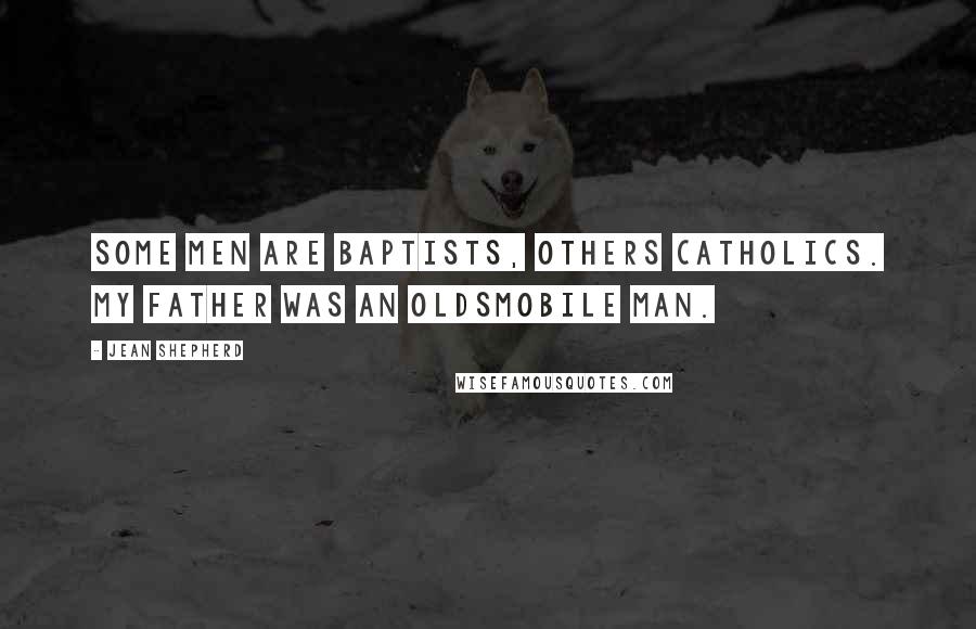 Jean Shepherd Quotes: Some men are Baptists, others Catholics. My father was an Oldsmobile man.