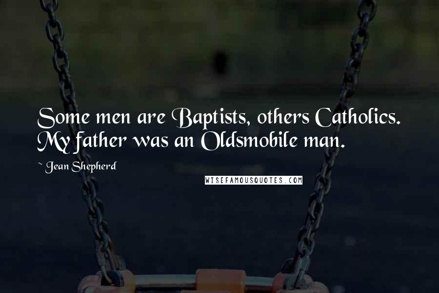 Jean Shepherd Quotes: Some men are Baptists, others Catholics. My father was an Oldsmobile man.