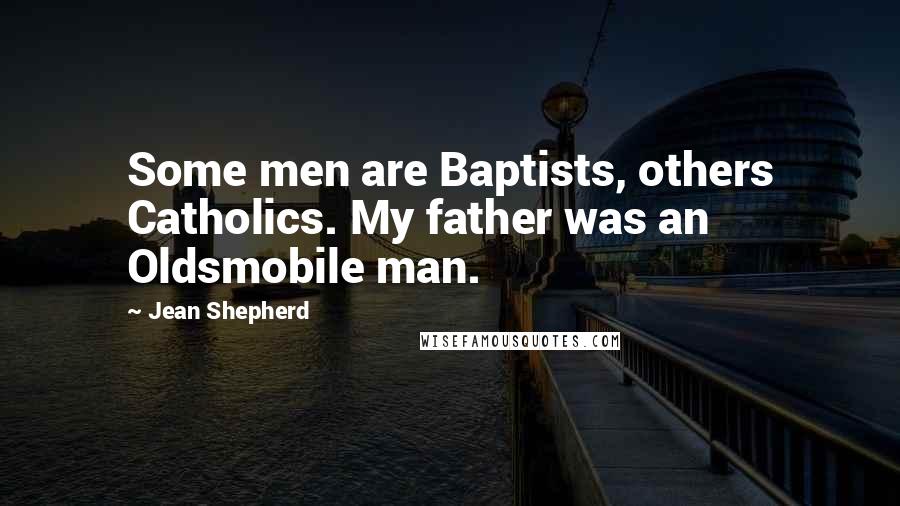 Jean Shepherd Quotes: Some men are Baptists, others Catholics. My father was an Oldsmobile man.
