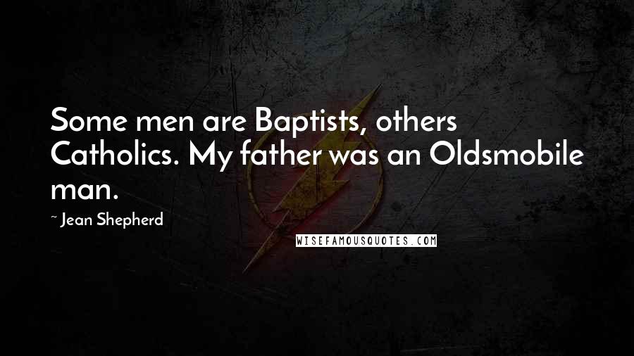 Jean Shepherd Quotes: Some men are Baptists, others Catholics. My father was an Oldsmobile man.