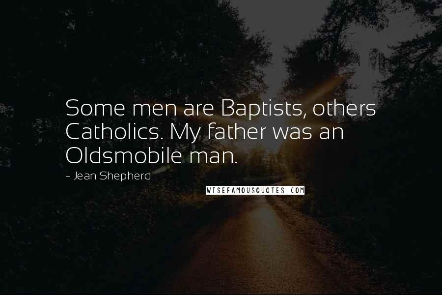 Jean Shepherd Quotes: Some men are Baptists, others Catholics. My father was an Oldsmobile man.