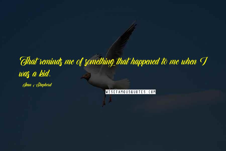 Jean Shepherd Quotes: That reminds me of something that happened to me when I was a kid.