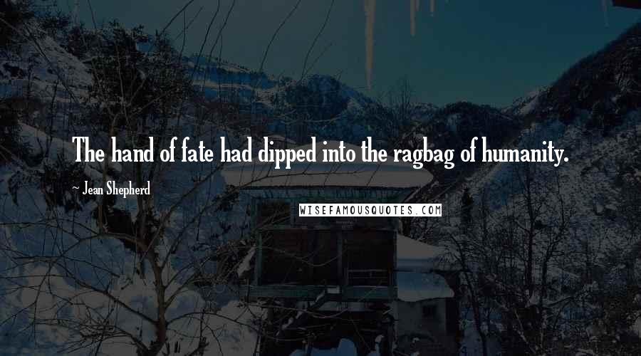 Jean Shepherd Quotes: The hand of fate had dipped into the ragbag of humanity.