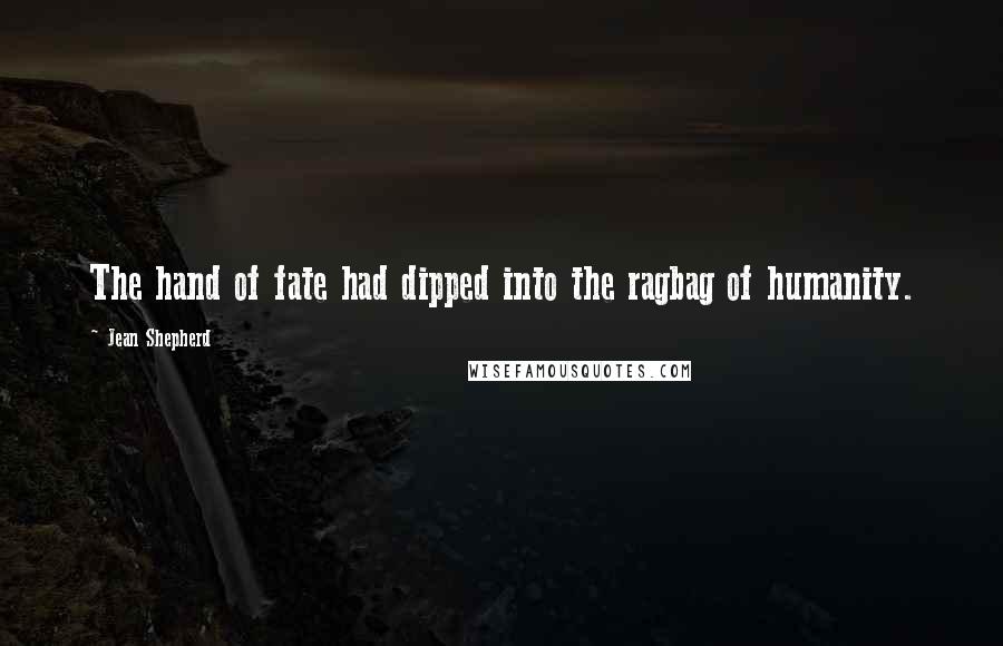 Jean Shepherd Quotes: The hand of fate had dipped into the ragbag of humanity.