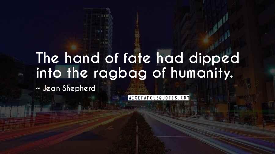 Jean Shepherd Quotes: The hand of fate had dipped into the ragbag of humanity.