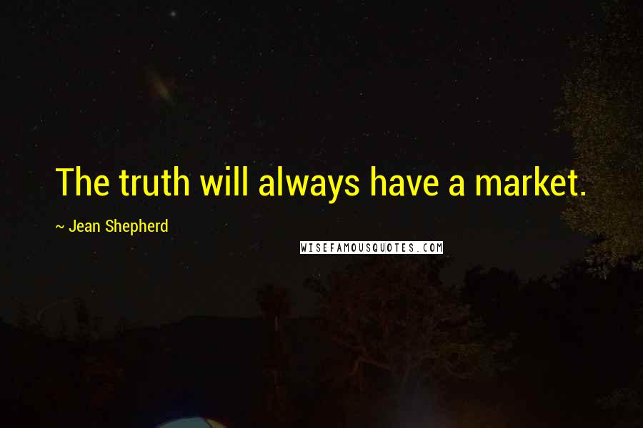 Jean Shepherd Quotes: The truth will always have a market.