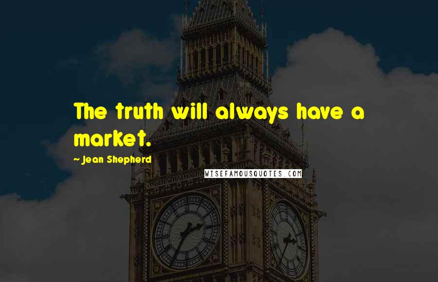 Jean Shepherd Quotes: The truth will always have a market.