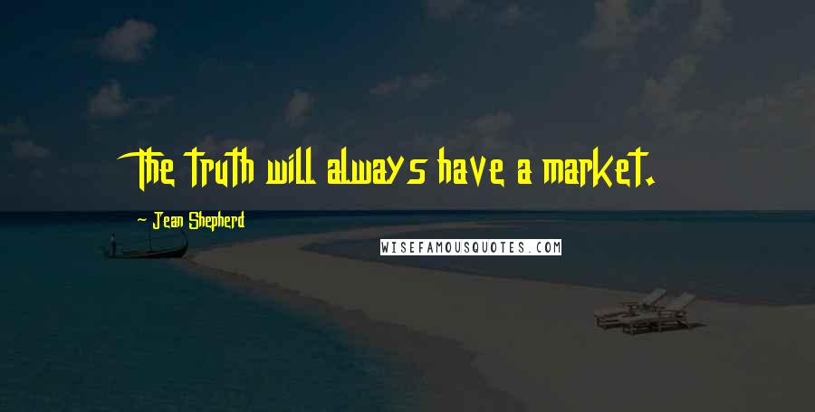 Jean Shepherd Quotes: The truth will always have a market.