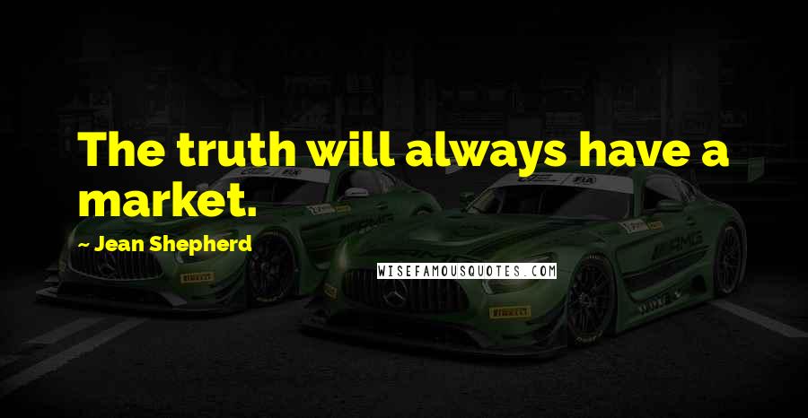 Jean Shepherd Quotes: The truth will always have a market.