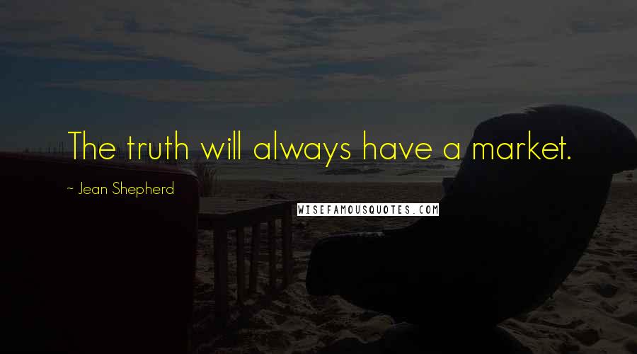 Jean Shepherd Quotes: The truth will always have a market.