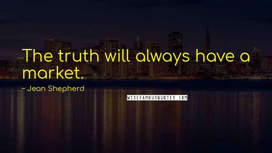 Jean Shepherd Quotes: The truth will always have a market.