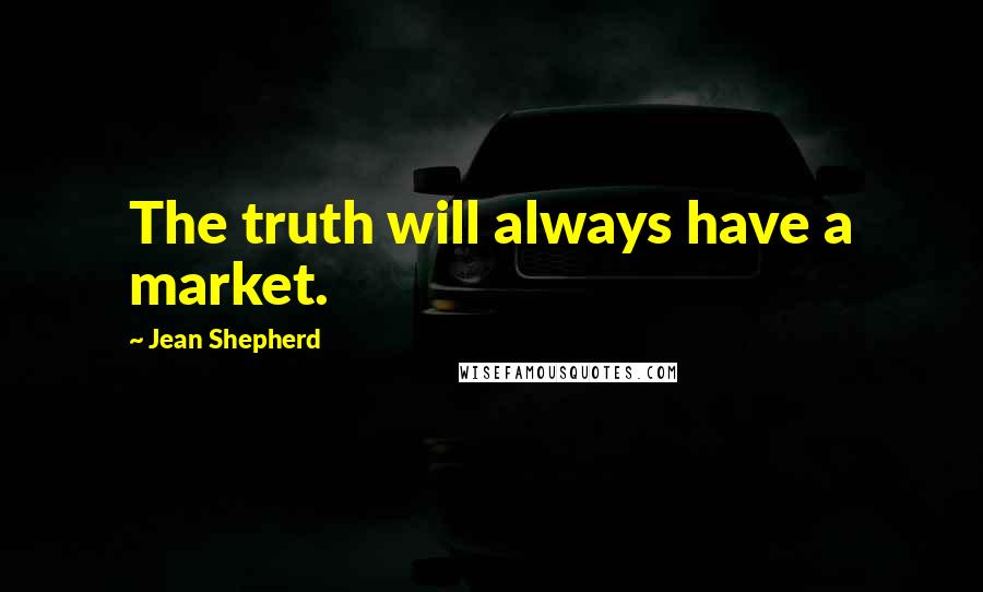 Jean Shepherd Quotes: The truth will always have a market.