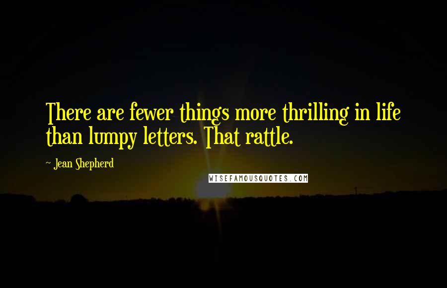 Jean Shepherd Quotes: There are fewer things more thrilling in life than lumpy letters. That rattle.