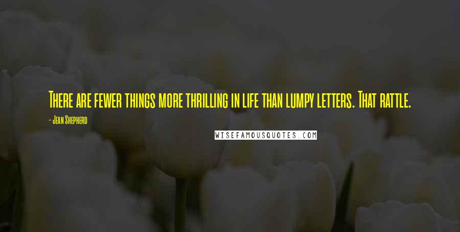 Jean Shepherd Quotes: There are fewer things more thrilling in life than lumpy letters. That rattle.