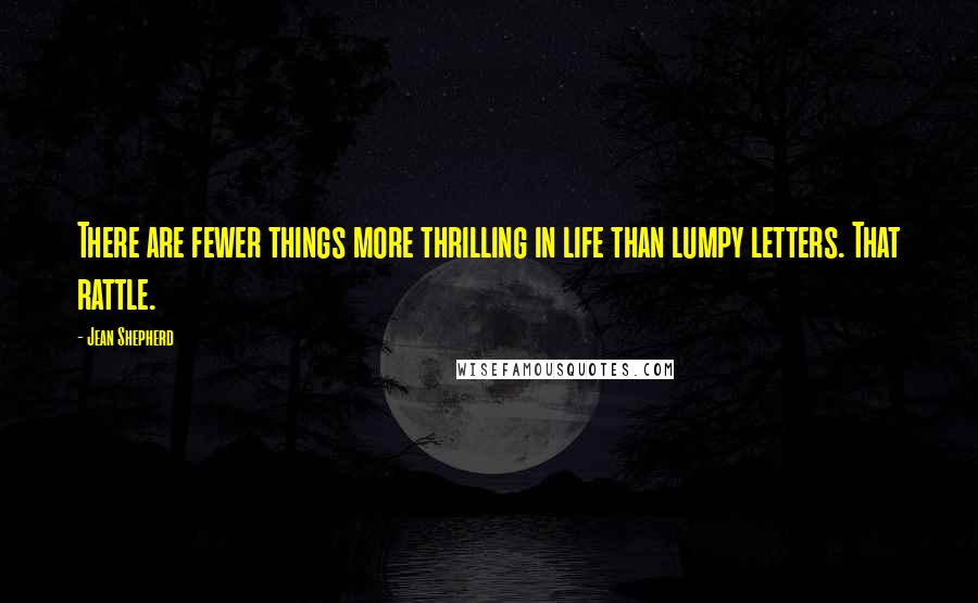 Jean Shepherd Quotes: There are fewer things more thrilling in life than lumpy letters. That rattle.