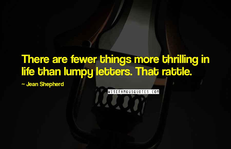 Jean Shepherd Quotes: There are fewer things more thrilling in life than lumpy letters. That rattle.