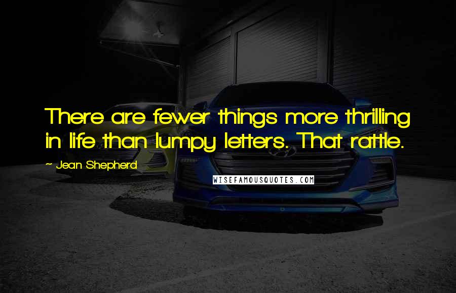 Jean Shepherd Quotes: There are fewer things more thrilling in life than lumpy letters. That rattle.