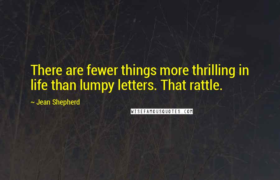 Jean Shepherd Quotes: There are fewer things more thrilling in life than lumpy letters. That rattle.