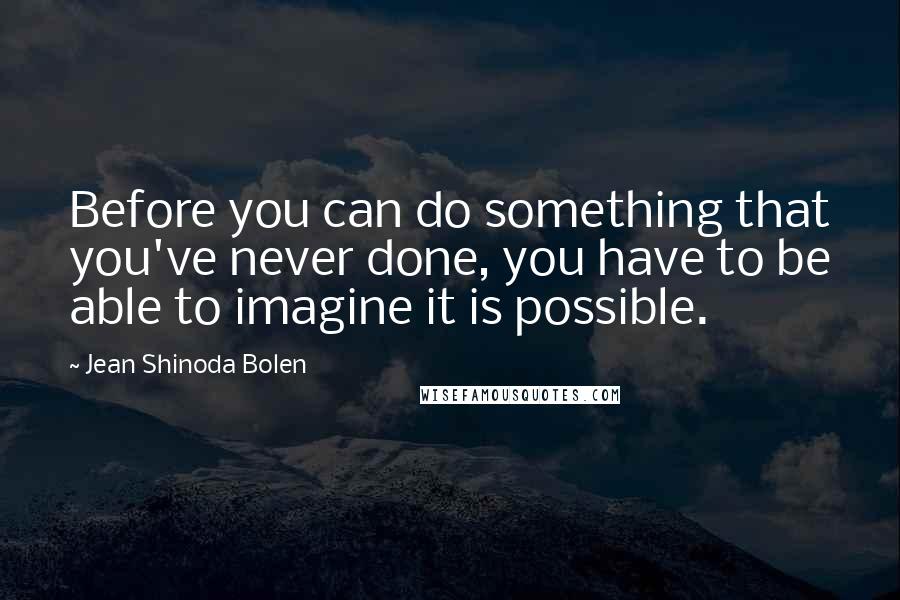 Jean Shinoda Bolen Quotes: Before you can do something that you've never done, you have to be able to imagine it is possible.