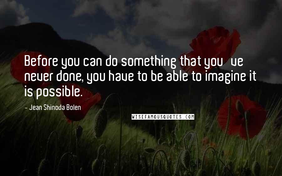 Jean Shinoda Bolen Quotes: Before you can do something that you've never done, you have to be able to imagine it is possible.