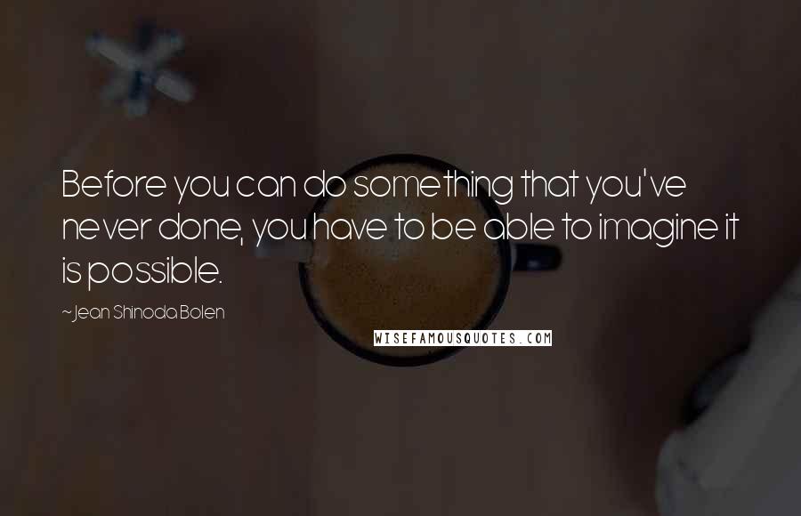 Jean Shinoda Bolen Quotes: Before you can do something that you've never done, you have to be able to imagine it is possible.