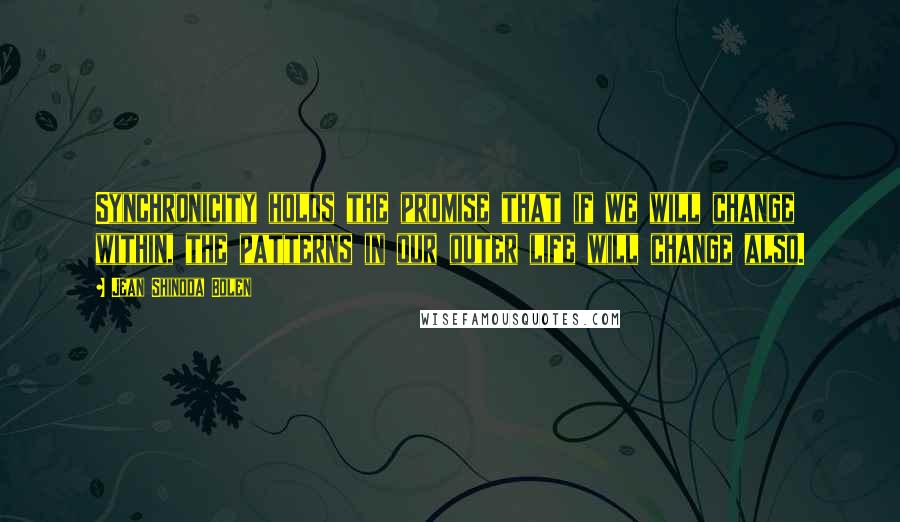 Jean Shinoda Bolen Quotes: Synchronicity holds the promise that if we will change within, the patterns in our outer life will change also.