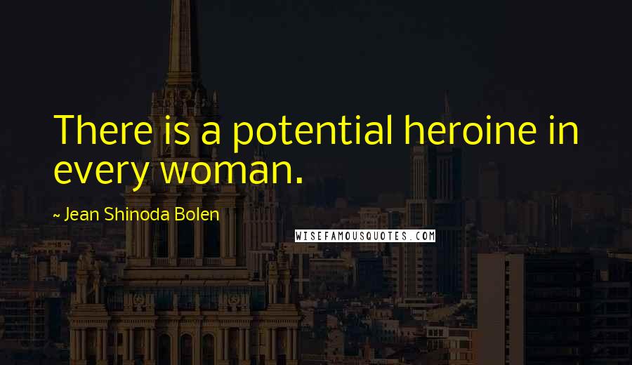 Jean Shinoda Bolen Quotes: There is a potential heroine in every woman.
