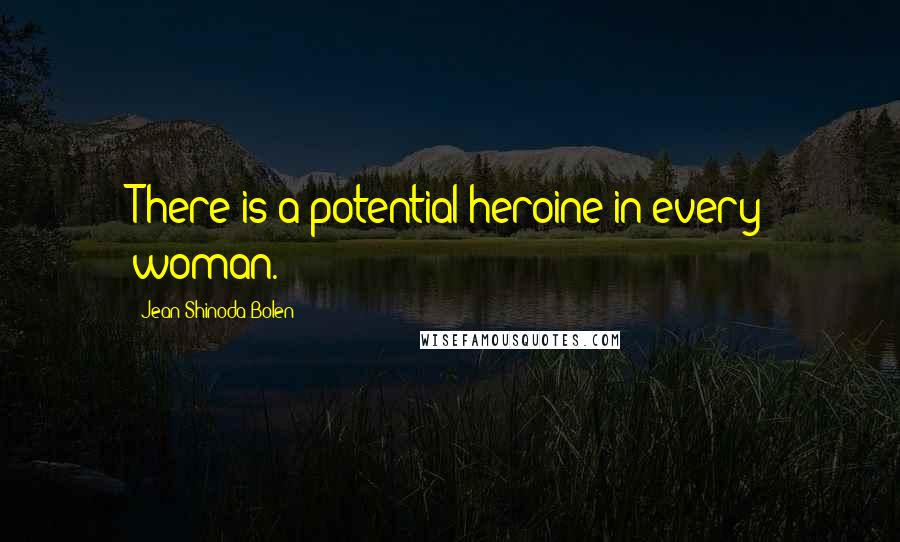 Jean Shinoda Bolen Quotes: There is a potential heroine in every woman.