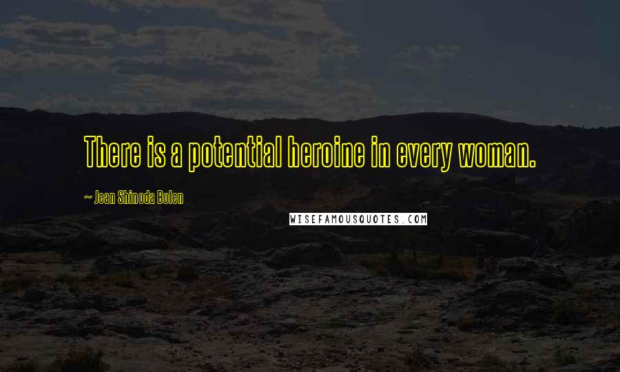 Jean Shinoda Bolen Quotes: There is a potential heroine in every woman.