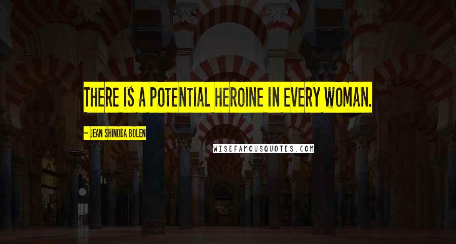 Jean Shinoda Bolen Quotes: There is a potential heroine in every woman.
