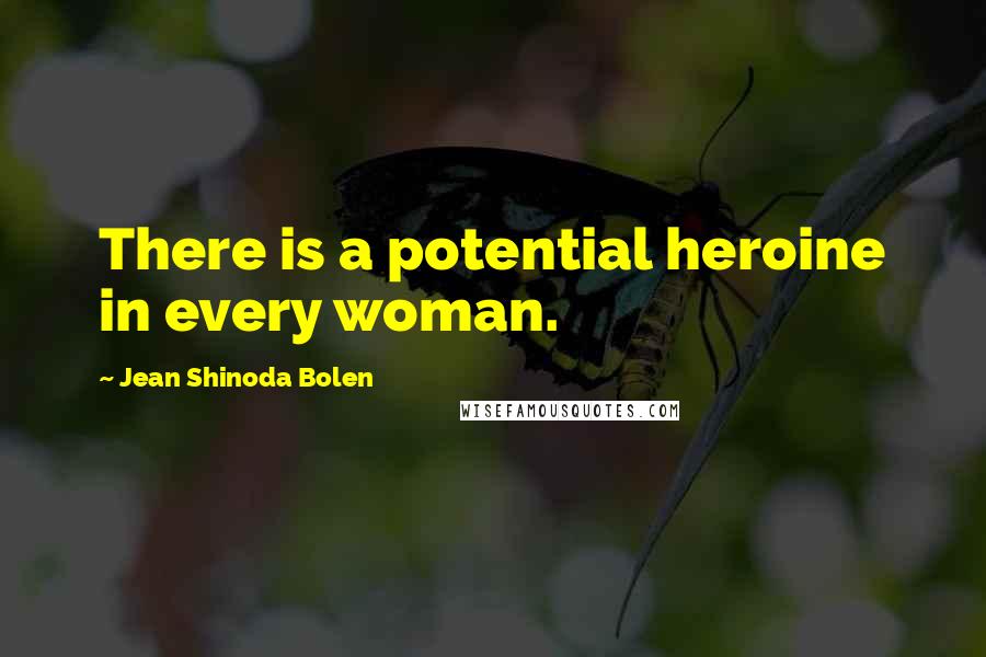 Jean Shinoda Bolen Quotes: There is a potential heroine in every woman.