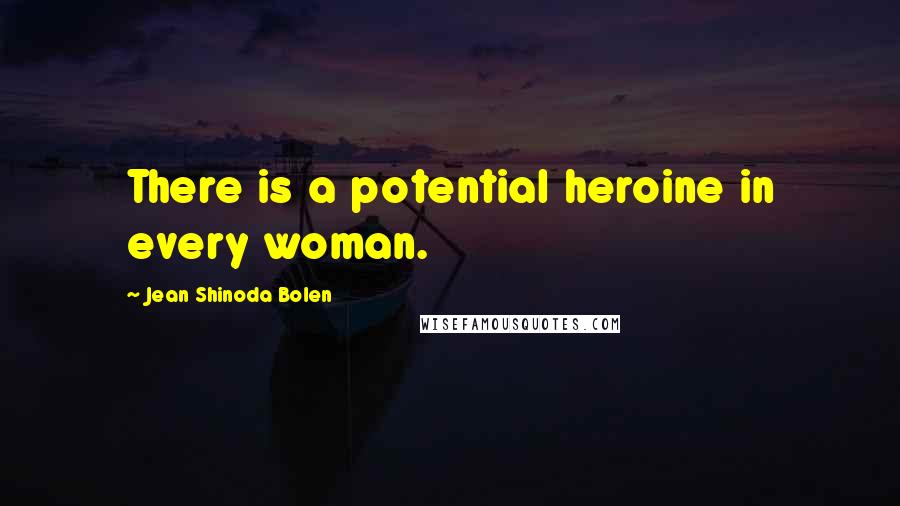 Jean Shinoda Bolen Quotes: There is a potential heroine in every woman.