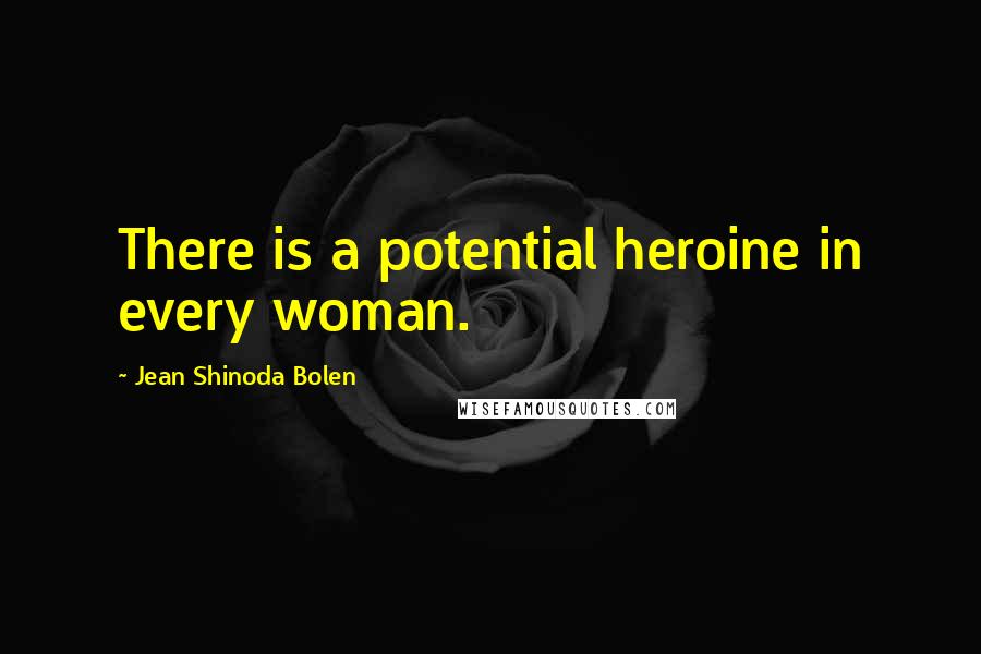 Jean Shinoda Bolen Quotes: There is a potential heroine in every woman.