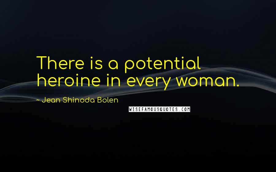 Jean Shinoda Bolen Quotes: There is a potential heroine in every woman.