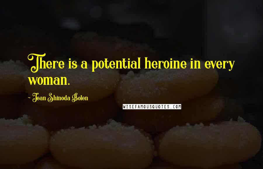 Jean Shinoda Bolen Quotes: There is a potential heroine in every woman.