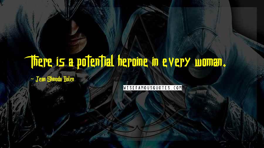 Jean Shinoda Bolen Quotes: There is a potential heroine in every woman.