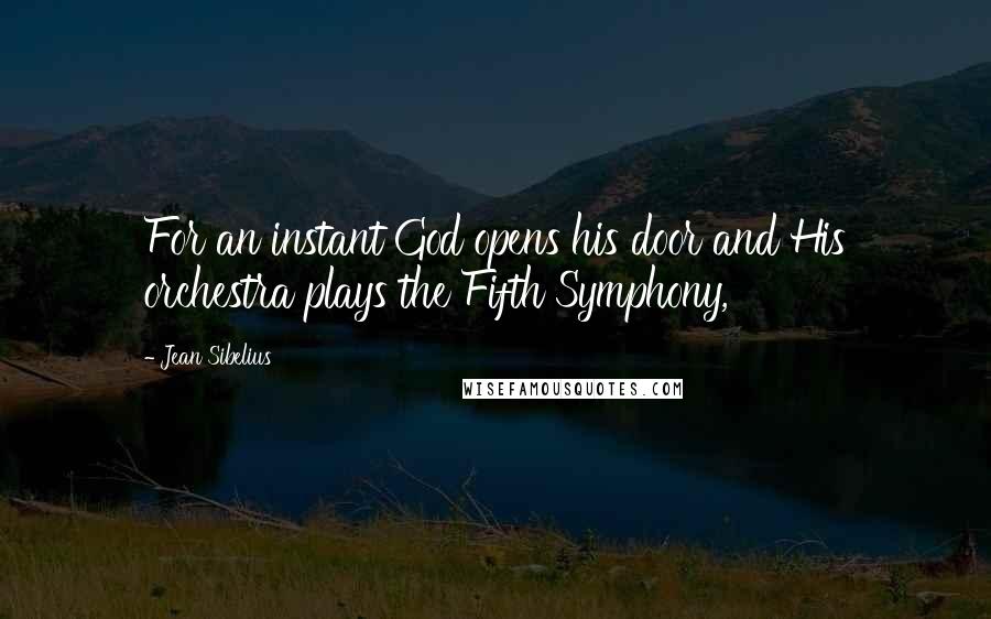 Jean Sibelius Quotes: For an instant God opens his door and His orchestra plays the Fifth Symphony,