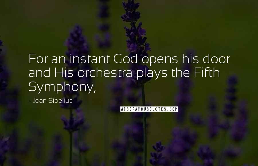 Jean Sibelius Quotes: For an instant God opens his door and His orchestra plays the Fifth Symphony,