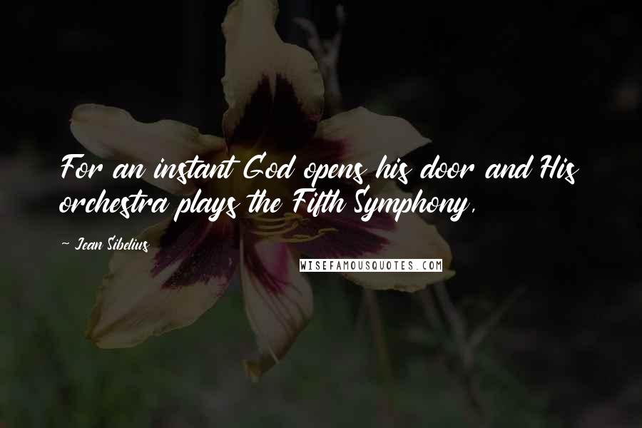 Jean Sibelius Quotes: For an instant God opens his door and His orchestra plays the Fifth Symphony,