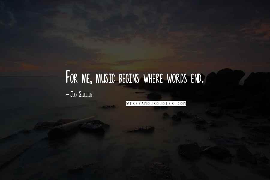Jean Sibelius Quotes: For me, music begins where words end.
