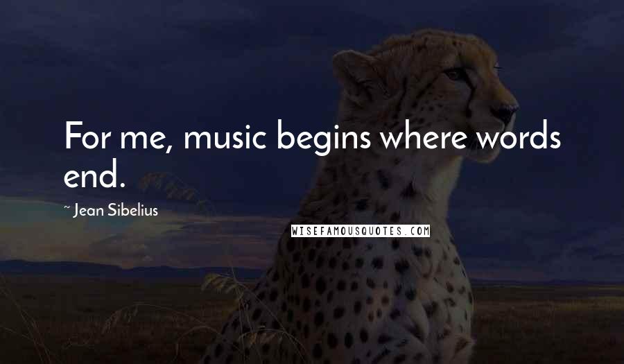 Jean Sibelius Quotes: For me, music begins where words end.