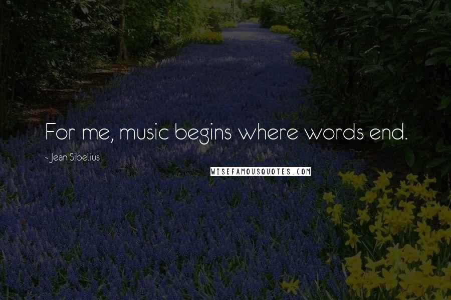 Jean Sibelius Quotes: For me, music begins where words end.