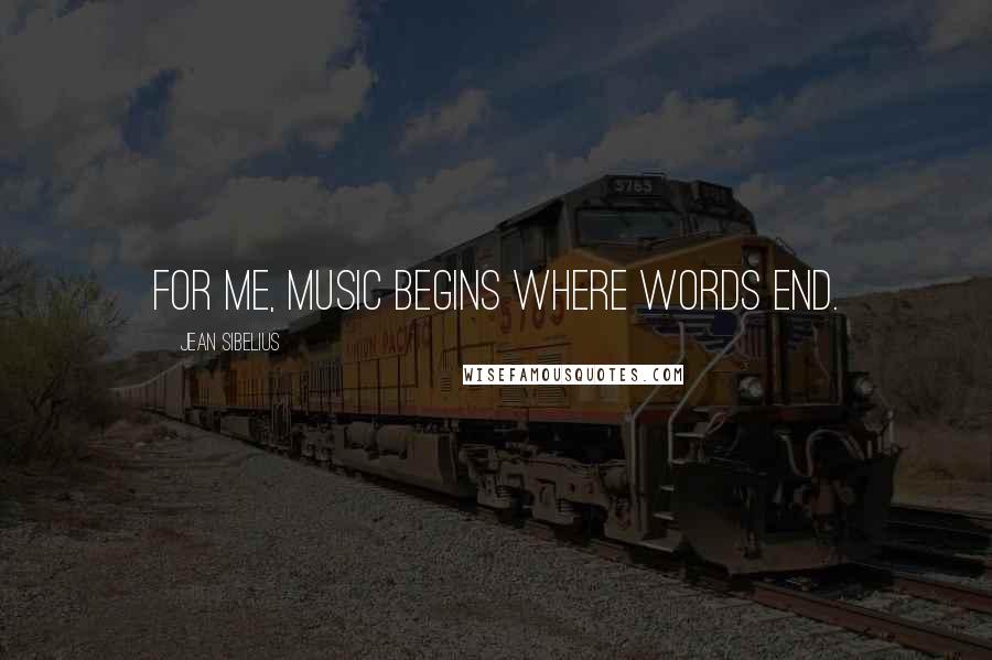Jean Sibelius Quotes: For me, music begins where words end.